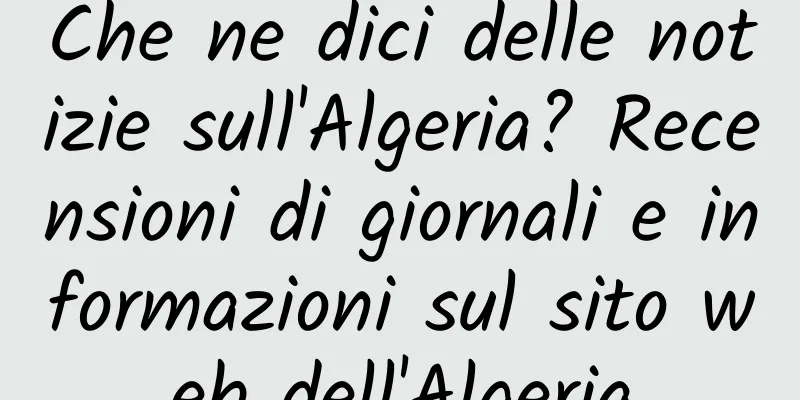 Che ne dici delle notizie sull'Algeria? Recensioni di giornali e informazioni sul sito web dell'Algeria