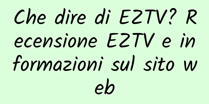 Che dire di EZTV? Recensione EZTV e informazioni sul sito web