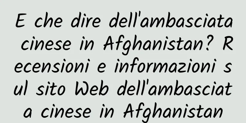 E che dire dell'ambasciata cinese in Afghanistan? Recensioni e informazioni sul sito Web dell'ambasciata cinese in Afghanistan