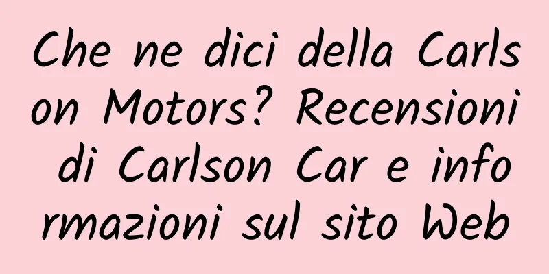 Che ne dici della Carlson Motors? Recensioni di Carlson Car e informazioni sul sito Web