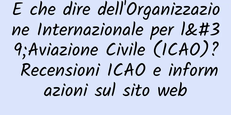 E che dire dell'Organizzazione Internazionale per l'Aviazione Civile (ICAO)? Recensioni ICAO e informazioni sul sito web