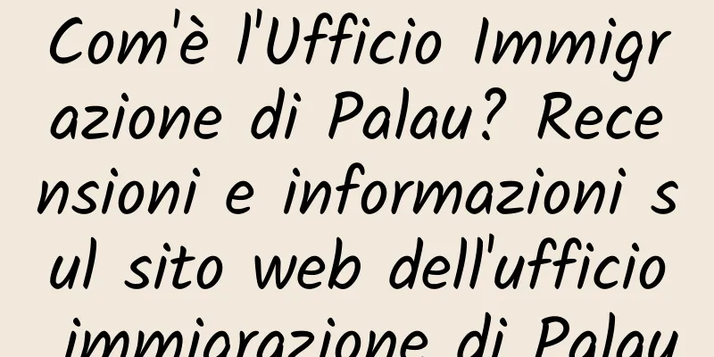 Com'è l'Ufficio Immigrazione di Palau? Recensioni e informazioni sul sito web dell'ufficio immigrazione di Palau