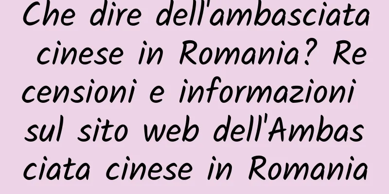 Che dire dell'ambasciata cinese in Romania? Recensioni e informazioni sul sito web dell'Ambasciata cinese in Romania