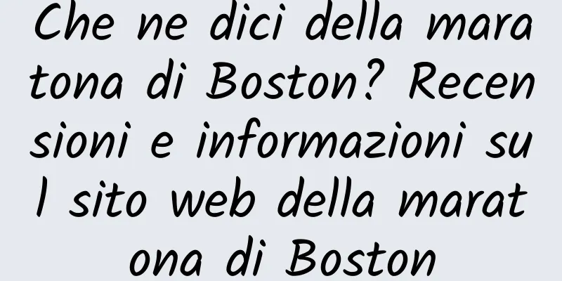 Che ne dici della maratona di Boston? Recensioni e informazioni sul sito web della maratona di Boston