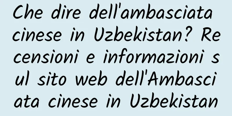 Che dire dell'ambasciata cinese in Uzbekistan? Recensioni e informazioni sul sito web dell'Ambasciata cinese in Uzbekistan