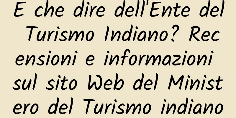 E che dire dell'Ente del Turismo Indiano? Recensioni e informazioni sul sito Web del Ministero del Turismo indiano