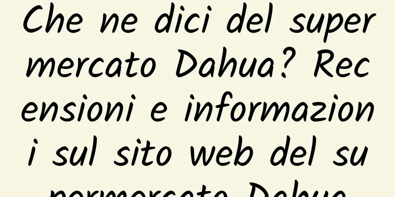 Che ne dici del supermercato Dahua? Recensioni e informazioni sul sito web del supermercato Dahua