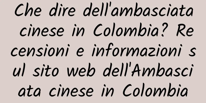 Che dire dell'ambasciata cinese in Colombia? Recensioni e informazioni sul sito web dell'Ambasciata cinese in Colombia