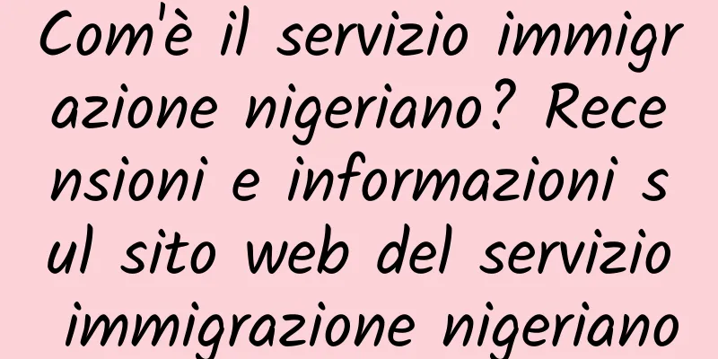 Com'è il servizio immigrazione nigeriano? Recensioni e informazioni sul sito web del servizio immigrazione nigeriano