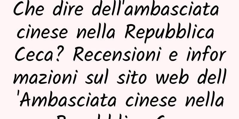 Che dire dell'ambasciata cinese nella Repubblica Ceca? Recensioni e informazioni sul sito web dell'Ambasciata cinese nella Repubblica Ceca