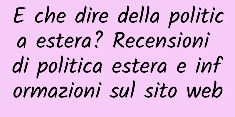 E che dire della politica estera? Recensioni di politica estera e informazioni sul sito web