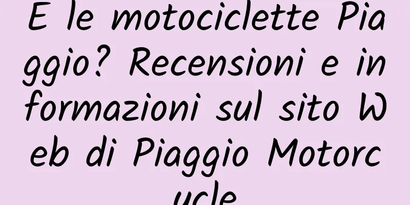 E le motociclette Piaggio? Recensioni e informazioni sul sito Web di Piaggio Motorcycle