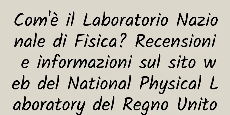 Com'è il Laboratorio Nazionale di Fisica? Recensioni e informazioni sul sito web del National Physical Laboratory del Regno Unito