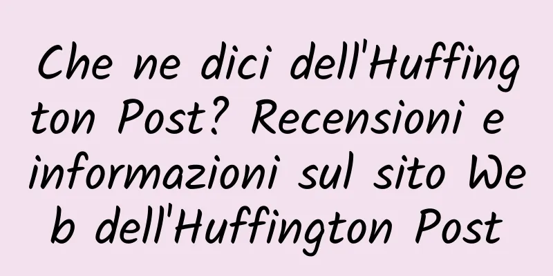 Che ne dici dell'Huffington Post? Recensioni e informazioni sul sito Web dell'Huffington Post