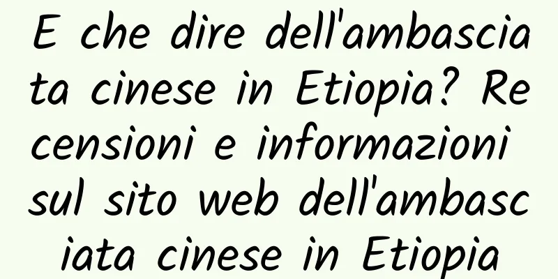 E che dire dell'ambasciata cinese in Etiopia? Recensioni e informazioni sul sito web dell'ambasciata cinese in Etiopia