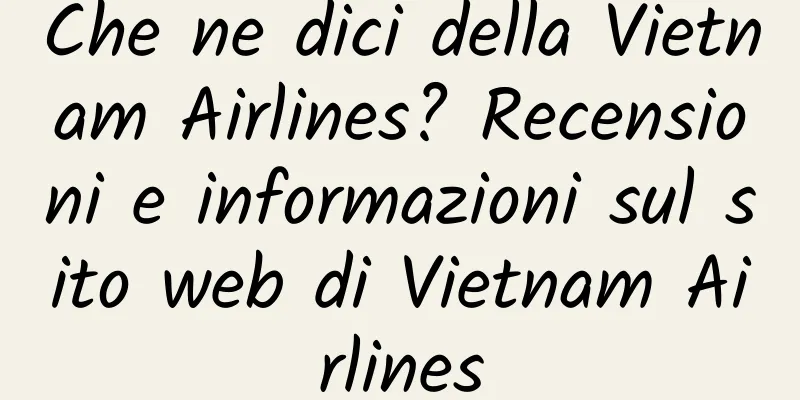Che ne dici della Vietnam Airlines? Recensioni e informazioni sul sito web di Vietnam Airlines