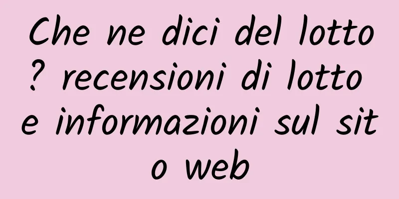 Che ne dici del lotto? recensioni di lotto e informazioni sul sito web