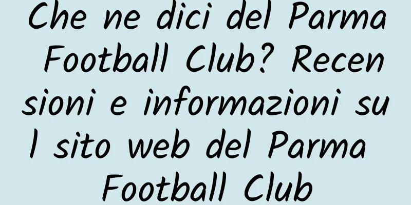 Che ne dici del Parma Football Club? Recensioni e informazioni sul sito web del Parma Football Club