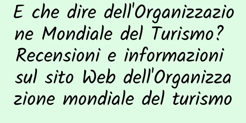 E che dire dell'Organizzazione Mondiale del Turismo? Recensioni e informazioni sul sito Web dell'Organizzazione mondiale del turismo