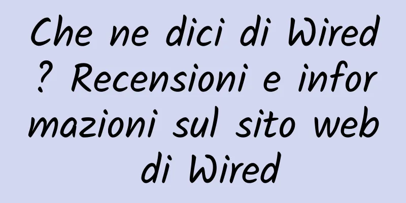Che ne dici di Wired? Recensioni e informazioni sul sito web di Wired