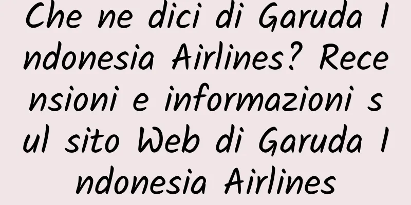 Che ne dici di Garuda Indonesia Airlines? Recensioni e informazioni sul sito Web di Garuda Indonesia Airlines