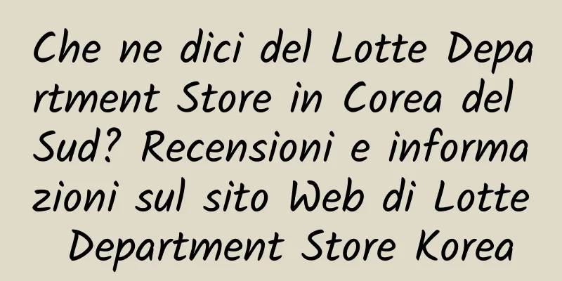 Che ne dici del Lotte Department Store in Corea del Sud? Recensioni e informazioni sul sito Web di Lotte Department Store Korea