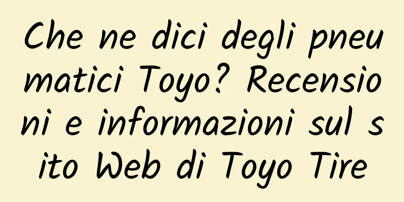 Che ne dici degli pneumatici Toyo? Recensioni e informazioni sul sito Web di Toyo Tire