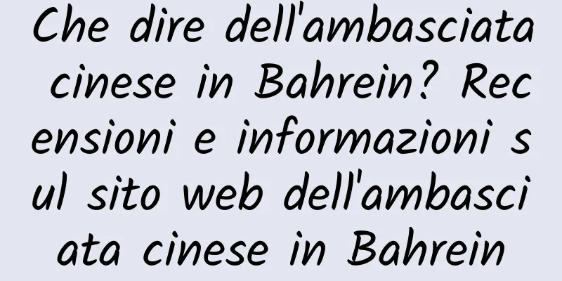 Che dire dell'ambasciata cinese in Bahrein? Recensioni e informazioni sul sito web dell'ambasciata cinese in Bahrein