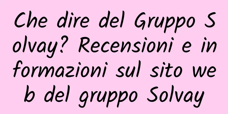 Che dire del Gruppo Solvay? Recensioni e informazioni sul sito web del gruppo Solvay