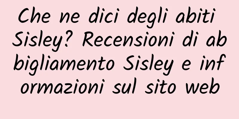Che ne dici degli abiti Sisley? Recensioni di abbigliamento Sisley e informazioni sul sito web