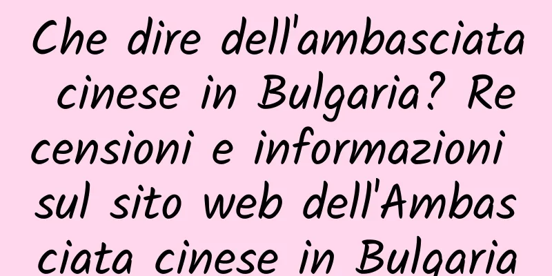 Che dire dell'ambasciata cinese in Bulgaria? Recensioni e informazioni sul sito web dell'Ambasciata cinese in Bulgaria