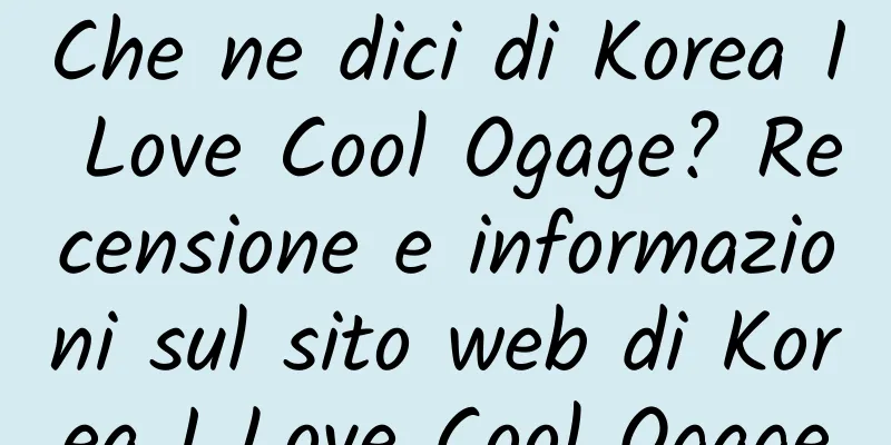 Che ne dici di Korea I Love Cool Ogage? Recensione e informazioni sul sito web di Korea I Love Cool Ogage