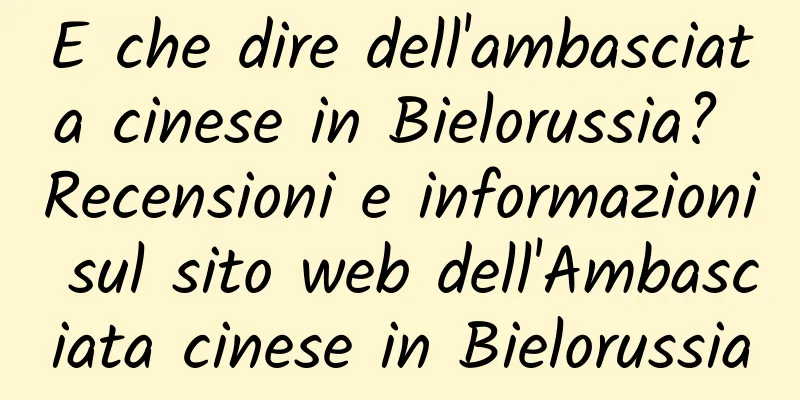 E che dire dell'ambasciata cinese in Bielorussia? Recensioni e informazioni sul sito web dell'Ambasciata cinese in Bielorussia