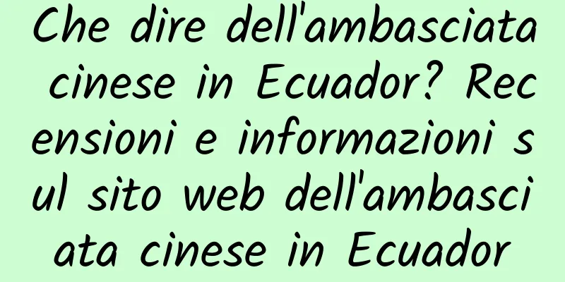 Che dire dell'ambasciata cinese in Ecuador? Recensioni e informazioni sul sito web dell'ambasciata cinese in Ecuador