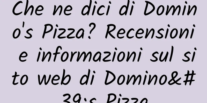 Che ne dici di Domino's Pizza? Recensioni e informazioni sul sito web di Domino's Pizza