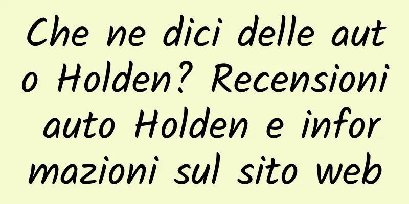 Che ne dici delle auto Holden? Recensioni auto Holden e informazioni sul sito web