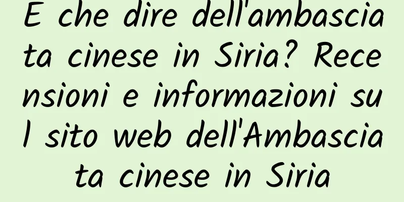 E che dire dell'ambasciata cinese in Siria? Recensioni e informazioni sul sito web dell'Ambasciata cinese in Siria