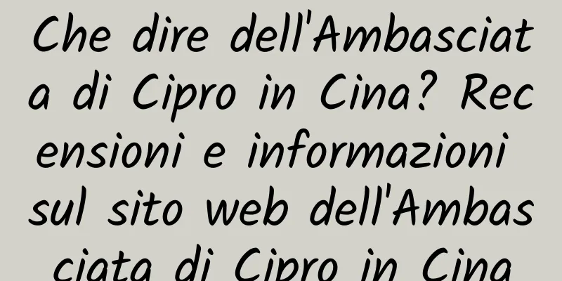 Che dire dell'Ambasciata di Cipro in Cina? Recensioni e informazioni sul sito web dell'Ambasciata di Cipro in Cina