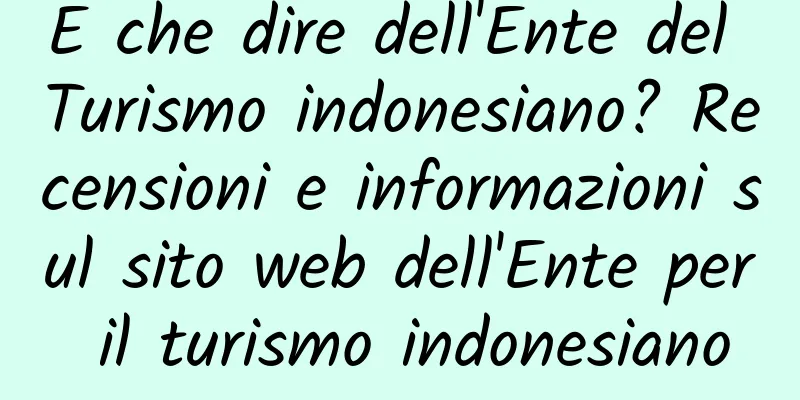 E che dire dell'Ente del Turismo indonesiano? Recensioni e informazioni sul sito web dell'Ente per il turismo indonesiano