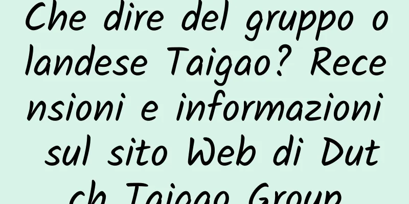 Che dire del gruppo olandese Taigao? Recensioni e informazioni sul sito Web di Dutch Taigao Group