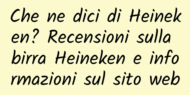 Che ne dici di Heineken? Recensioni sulla birra Heineken e informazioni sul sito web