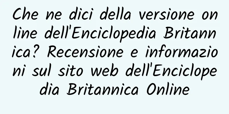 Che ne dici della versione online dell'Enciclopedia Britannica? Recensione e informazioni sul sito web dell'Enciclopedia Britannica Online