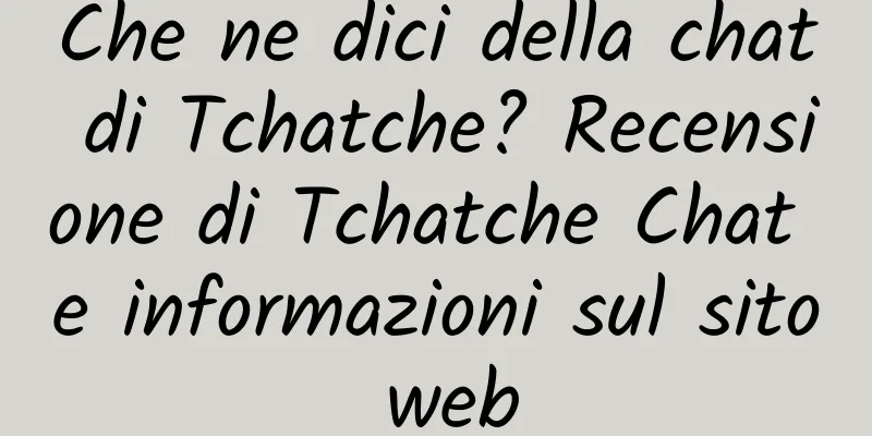 Che ne dici della chat di Tchatche? Recensione di Tchatche Chat e informazioni sul sito web
