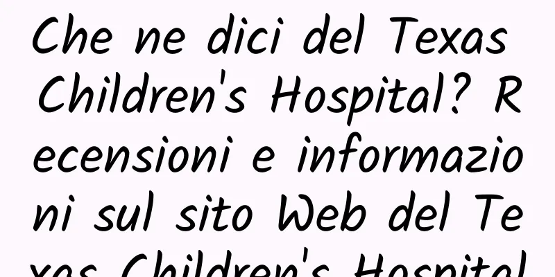Che ne dici del Texas Children's Hospital? Recensioni e informazioni sul sito Web del Texas Children's Hospital