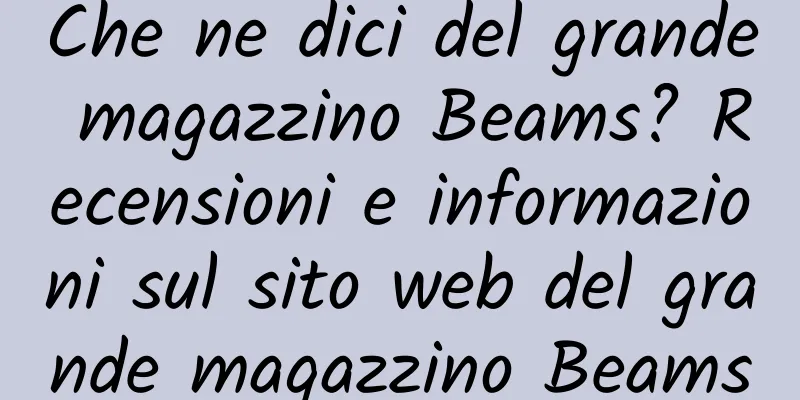Che ne dici del grande magazzino Beams? Recensioni e informazioni sul sito web del grande magazzino Beams
