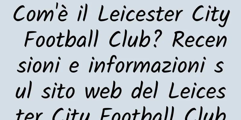 Com'è il Leicester City Football Club? Recensioni e informazioni sul sito web del Leicester City Football Club