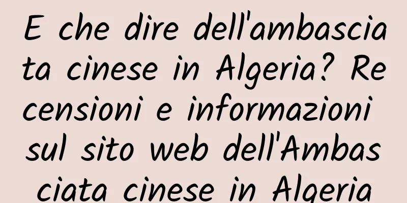 E che dire dell'ambasciata cinese in Algeria? Recensioni e informazioni sul sito web dell'Ambasciata cinese in Algeria