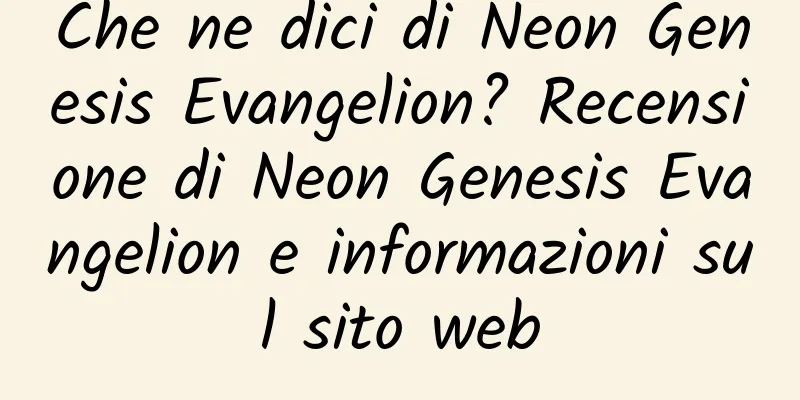 Che ne dici di Neon Genesis Evangelion? Recensione di Neon Genesis Evangelion e informazioni sul sito web