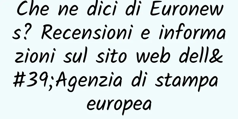 Che ne dici di Euronews? Recensioni e informazioni sul sito web dell'Agenzia di stampa europea