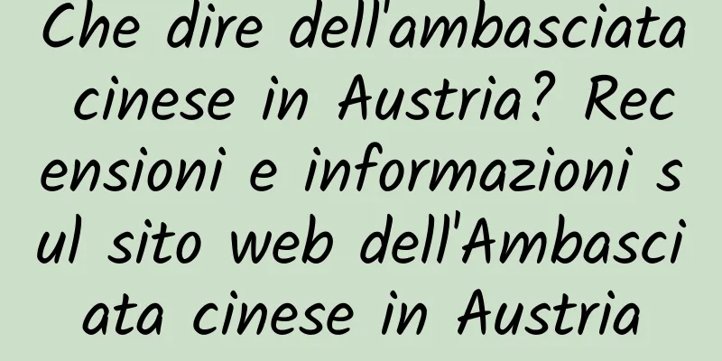 Che dire dell'ambasciata cinese in Austria? Recensioni e informazioni sul sito web dell'Ambasciata cinese in Austria